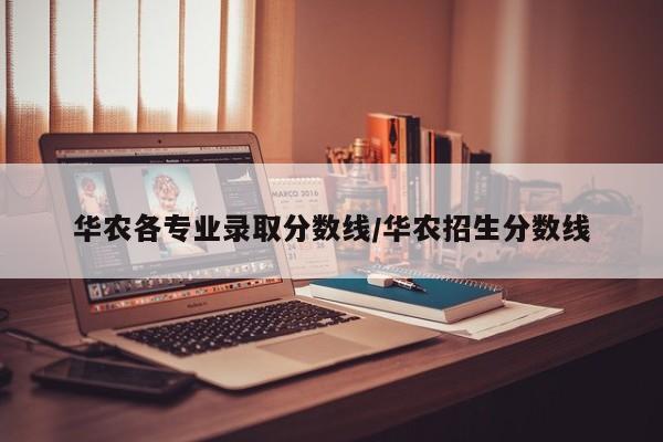 华农各专业录取分数线/华农招生分数线