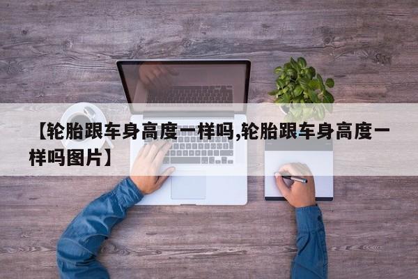 【轮胎跟车身高度一样吗,轮胎跟车身高度一样吗图片】