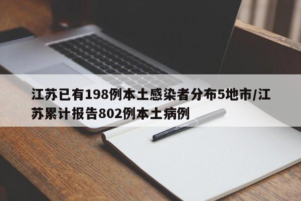 江苏已有198例本土感染者分布5地市/江苏累计报告802例本土病例